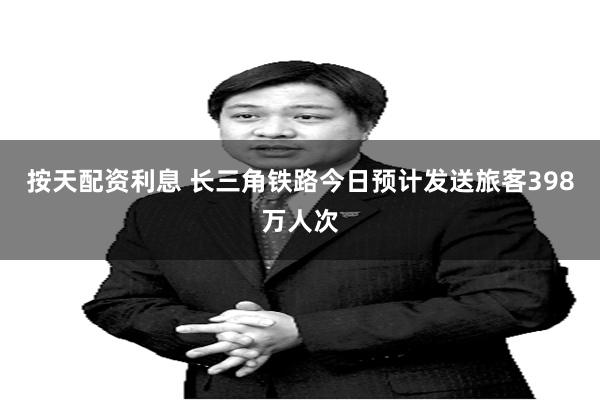 按天配资利息 长三角铁路今日预计发送旅客398万人次