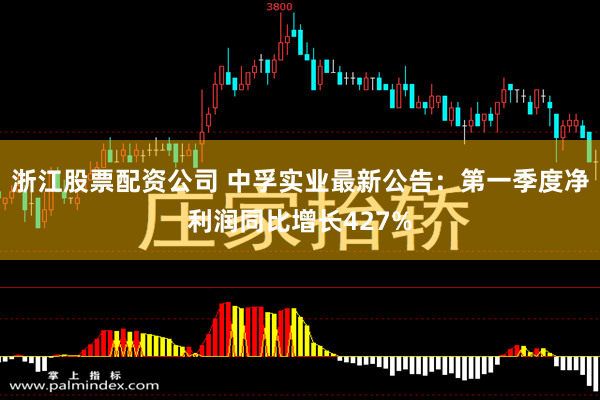 浙江股票配资公司 中孚实业最新公告：第一季度净利润同比增长427%