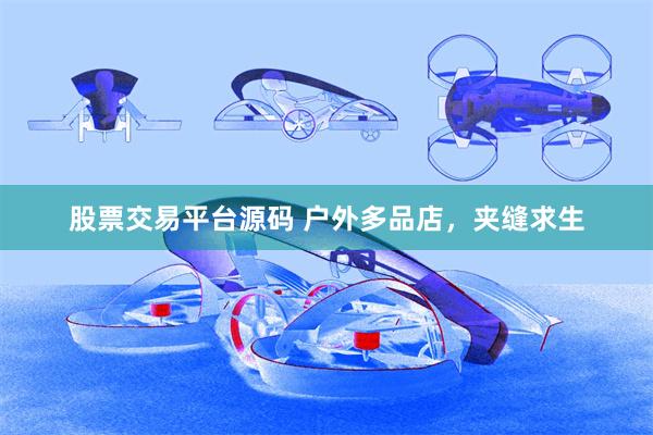 股票交易平台源码 户外多品店，夹缝求生