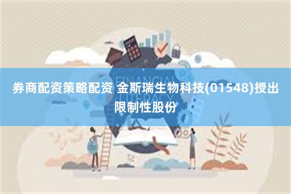 券商配资策略配资 金斯瑞生物科技(01548)授出限制性股份
