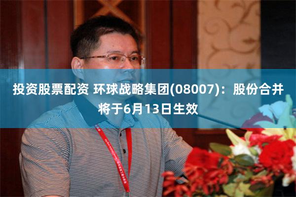 投资股票配资 环球战略集团(08007)：股份合并将于6月13日生效