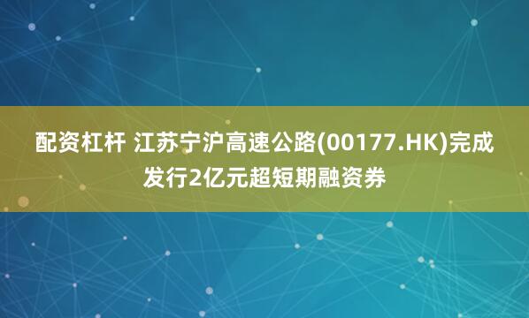 配资杠杆 江苏宁沪高速公路(00177.HK)完成发行2亿元超短期融资券
