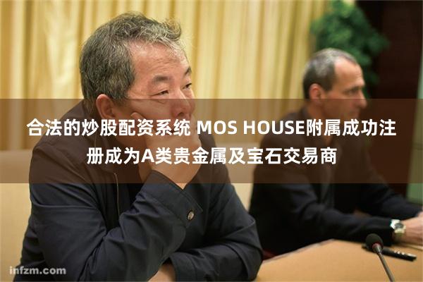 合法的炒股配资系统 MOS HOUSE附属成功注册成为A类贵金属及宝石交易商