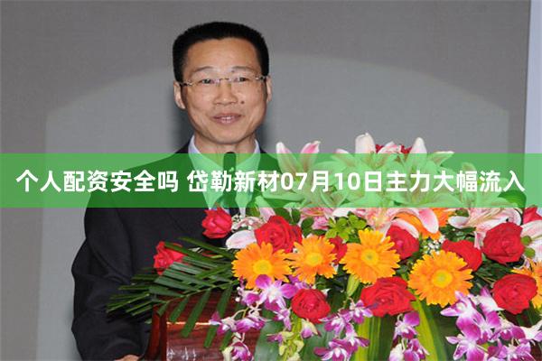 个人配资安全吗 岱勒新材07月10日主力大幅流入