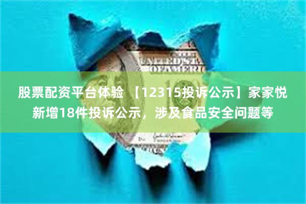 股票配资平台体验 【12315投诉公示】家家悦新增18件投诉公示，涉及食品安全问题等