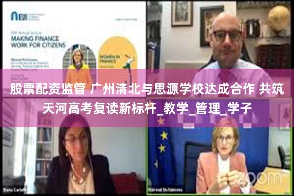 股票配资监管 广州清北与思源学校达成合作 共筑天河高考复读新标杆_教学_管理_学子