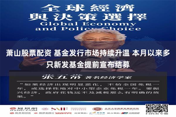 萧山股票配资 基金发行市场持续升温 本月以来多只新发基金提前宣布结募